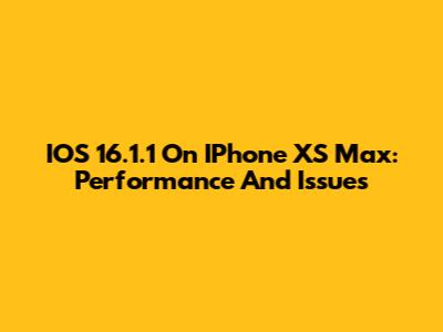 IOS 16.1.1 On IPhone XS Max: Performance And Issues