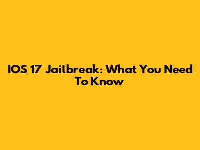 IOS 17 Jailbreak: What You Need To Know