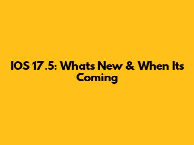 IOS 17.5: What's New & When It's Coming