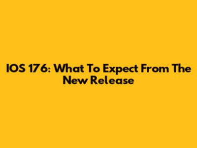 IOS 176: What To Expect From The New Release