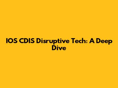 IOS CDIS Disruptive Tech: A Deep Dive