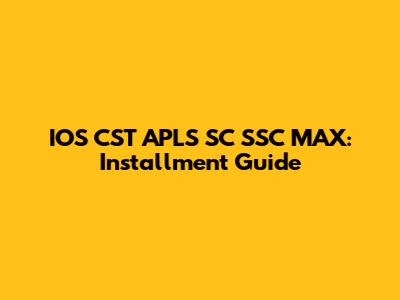 IOS CST APLS SC SSC MAX: Installment Guide