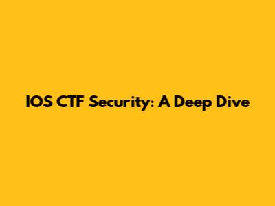 IOS CTF Security: A Deep Dive