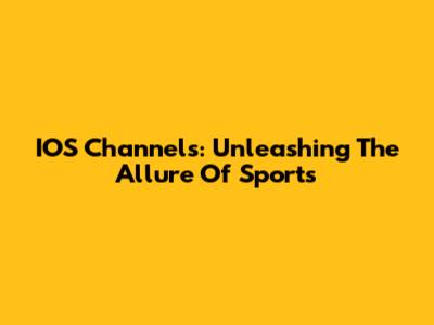 IOS Channels: Unleashing The Allure Of Sports
