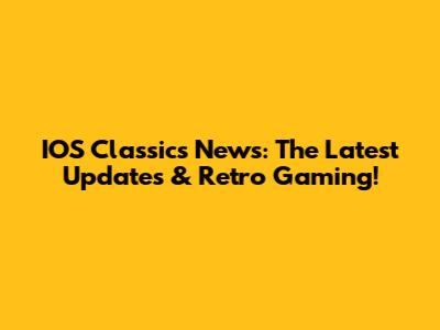 IOS Classics News: The Latest Updates & Retro Gaming!