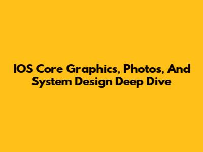 IOS Core Graphics, Photos, And System Design Deep Dive