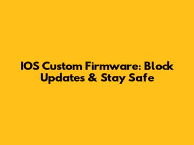 IOS Custom Firmware: Block Updates & Stay Safe