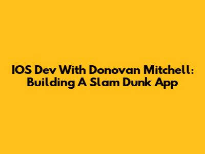 IOS Dev With Donovan Mitchell: Building A Slam Dunk App