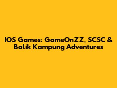 IOS Games: GameOnZZ, SCSC & Balik Kampung Adventures