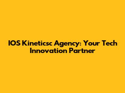 IOS Kineticsc Agency: Your Tech Innovation Partner
