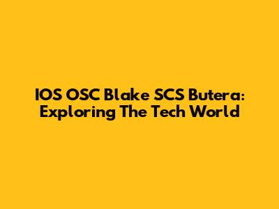 IOS OSC Blake SCS Butera: Exploring The Tech World