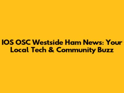 IOS OSC Westside Ham News: Your Local Tech & Community Buzz