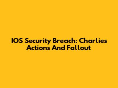 IOS Security Breach: Charlie's Actions And Fallout