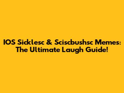 IOS Sicklesc & Sciscbushsc Memes: The Ultimate Laugh Guide!