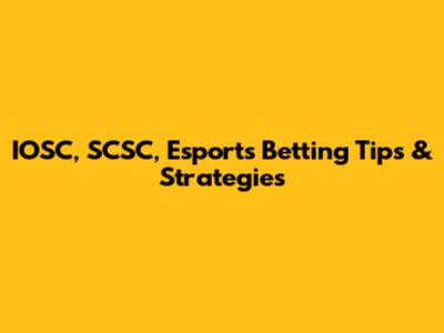 IOSC, SCSC, Esports Betting Tips & Strategies