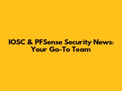 IOSC & PFSense Security News: Your Go-To Team
