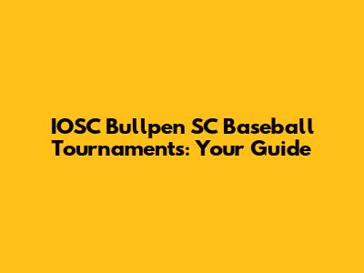 IOSC Bullpen SC Baseball Tournaments: Your Guide