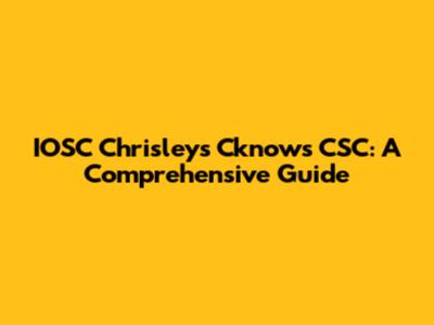 IOSC Chrisleys Cknows CSC: A Comprehensive Guide
