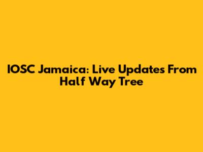 IOSC Jamaica: Live Updates From Half Way Tree