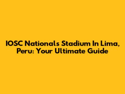 IOSC Nationals Stadium In Lima, Peru: Your Ultimate Guide