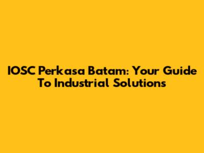 IOSC Perkasa Batam: Your Guide To Industrial Solutions