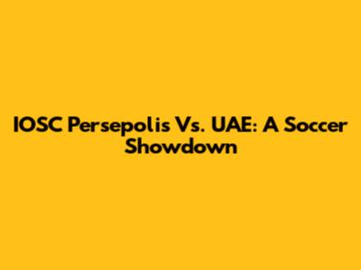 IOSC Persepolis Vs. UAE: A Soccer Showdown