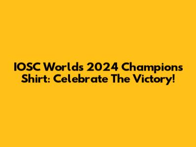 IOSC Worlds 2024 Champions Shirt: Celebrate The Victory!