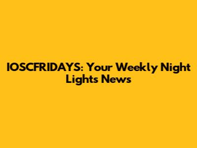 IOSCFRIDAYS: Your Weekly Night Lights News