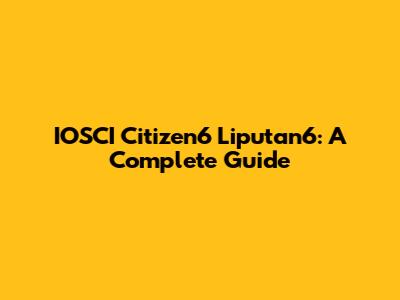 IOSCI Citizen6 Liputan6: A Complete Guide