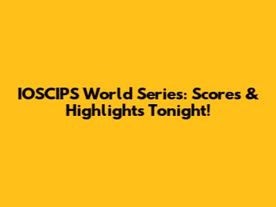 IOSCIPS World Series: Scores & Highlights Tonight!