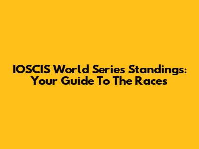 IOSCIS World Series Standings: Your Guide To The Races