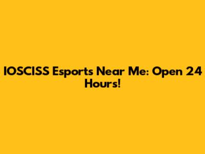 IOSCISS Esports Near Me: Open 24 Hours!