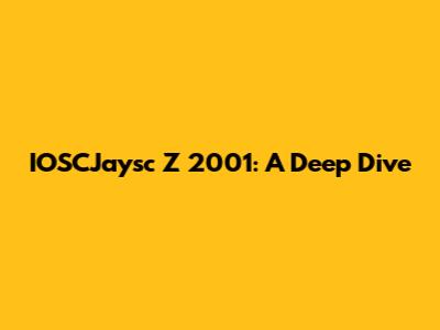 IOSCJaysc Z 2001: A Deep Dive