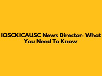 IOSCKICAUSC News Director: What You Need To Know