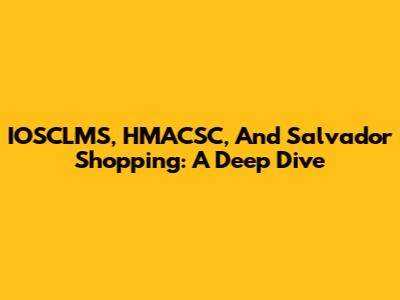IOSCLMS, HMACSC, And Salvador Shopping: A Deep Dive