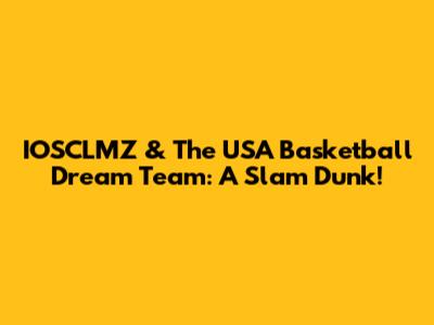 IOSCLMZ & The USA Basketball Dream Team: A Slam Dunk!