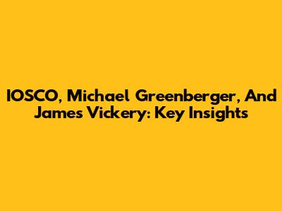 IOSCO, Michael Greenberger, And James Vickery: Key Insights