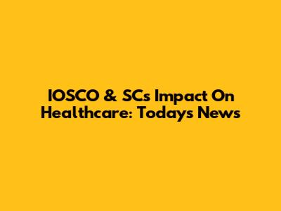 IOSCO & SC's Impact On Healthcare: Today's News