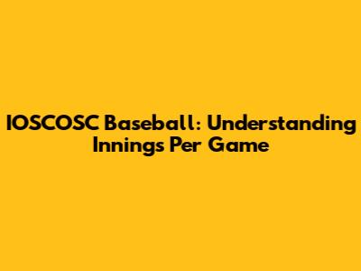 IOSCOSC Baseball: Understanding Innings Per Game