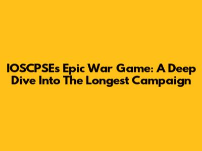 IOSCPSE's Epic War Game: A Deep Dive Into The Longest Campaign