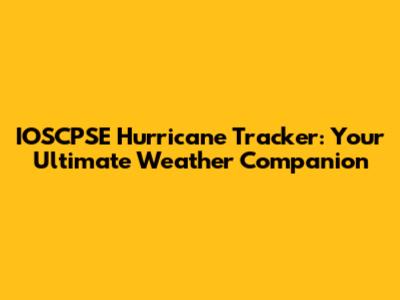 IOSCPSE Hurricane Tracker: Your Ultimate Weather Companion