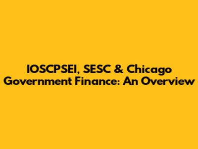 IOSCPSEI, SESC & Chicago Government Finance: An Overview