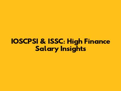 IOSCPSI & ISSC: High Finance Salary Insights