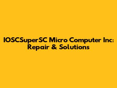 IOSCSuperSC Micro Computer Inc: Repair & Solutions