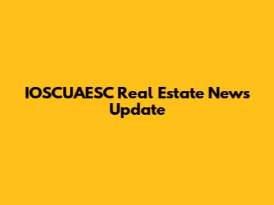 IOSCUAESC Real Estate News Update