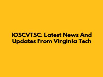 IOSCVTSC: Latest News And Updates From Virginia Tech