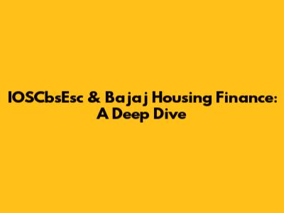 IOSCbsEsc & Bajaj Housing Finance: A Deep Dive