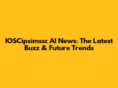 IOSCipsimssc AI News: The Latest Buzz & Future Trends