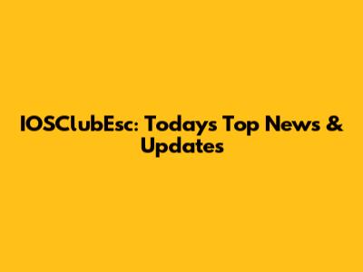 IOSClubEsc: Today's Top News & Updates