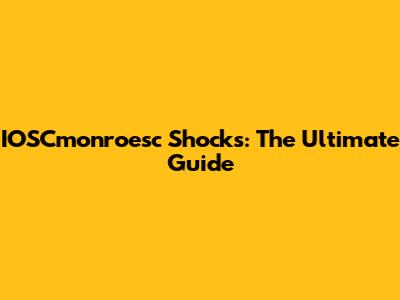 IOSCmonroesc Shocks: The Ultimate Guide